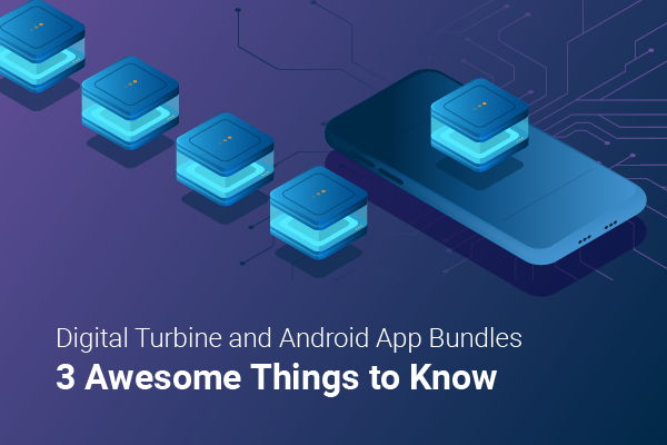 Digital Turbine and Android App Bundles: 3 Awesome Things to Know