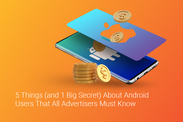 5 Things About Android Users That All Advertisers Must Know